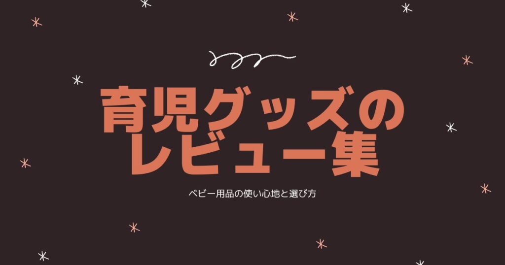 育児グッズレビューまとめ|ベビー用品の使い心地と選び方